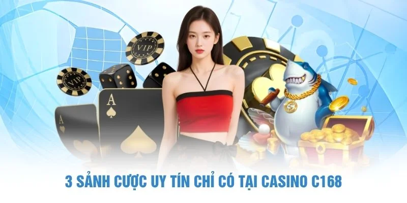 3 sảnh cược uy tín chỉ có tại casino C168