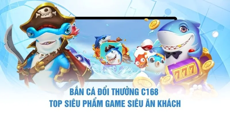 Bắn Cá Đổi Thưởng C168 - Top Siêu Phẩm Game Siêu Ăn Khách
