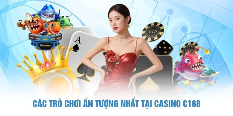 Các trò chơi ấn tượng nhất tại casino C168