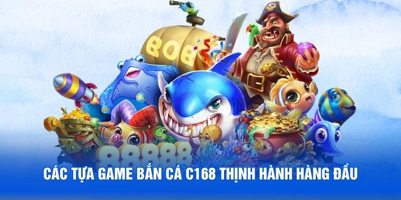 Các tựa game bắn cá C168 thịnh hành hàng đầu