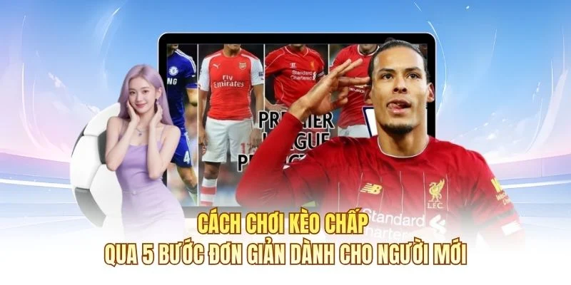 Cách chơi kèo chấp qua 5 bước đơn giản dành cho người mới
