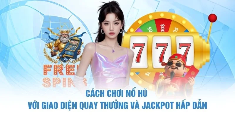 Cách chơi nổ hũ với giao diện quay thưởng và jackpot hấp dẫn