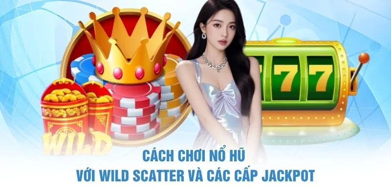 Cách chơi nổ hũ với Wild Scatter và các cấp jackpot