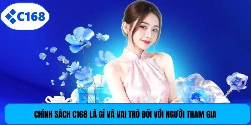 Chính sách C168 là gì và vai trò đối với người tham gia