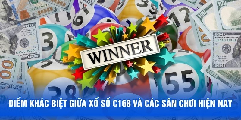 Điểm khác biệt giữa xổ số C168 và các sân chơi hiện nay