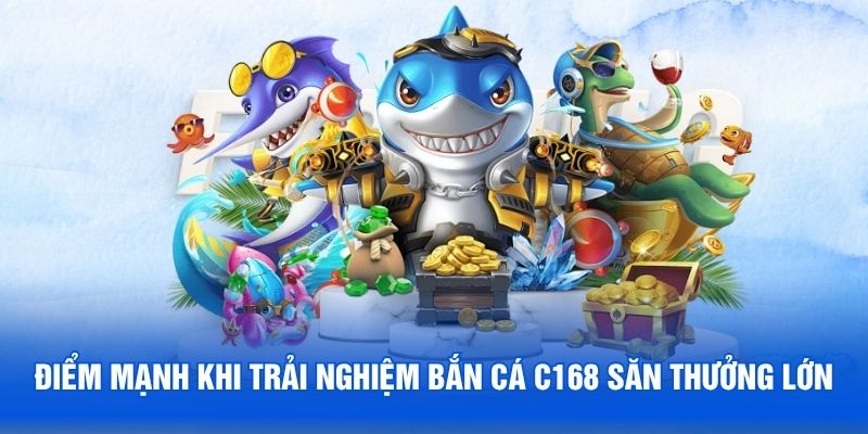 Điểm mạnh khi trải nghiệm bắn cá C168 săn thưởng lớn