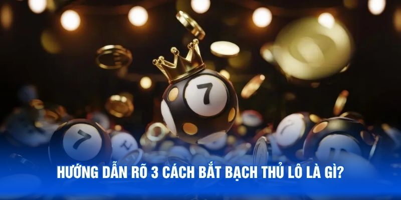 Hướng dẫn rõ 3 cách bắt bạch thủ lô là gì
