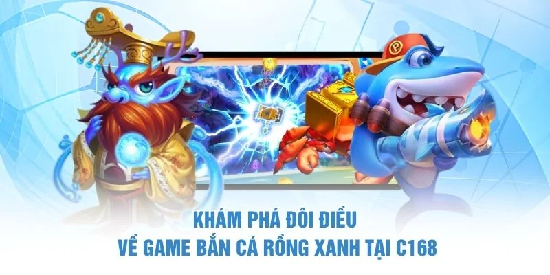 Khám phá đôi điều về game Bắn Cá Rồng Xanh tại C168
