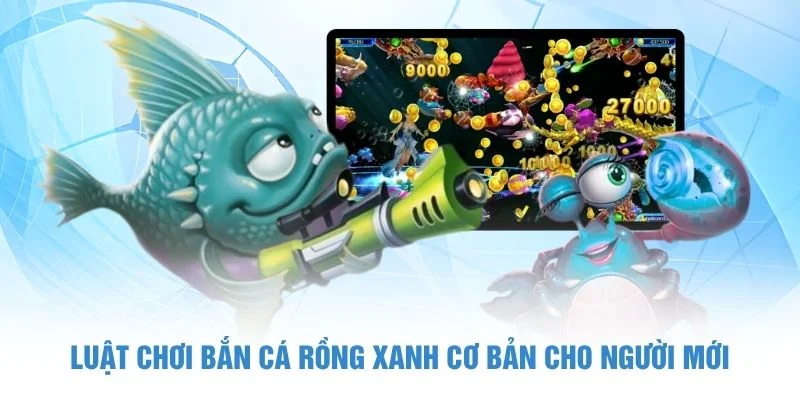 Luật chơi Bắn Cá Rồng Xanh cơ bản cho người mới