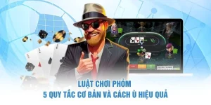 Luật Chơi Phỏm – 5 Quy Tắc Cơ Bản Và Cách Ù Hiệu Quả
