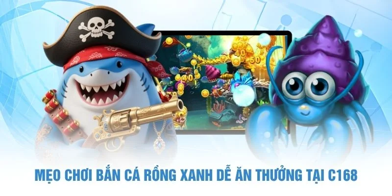 Mẹo chơi Bắn Cá Rồng Xanh dễ ăn thưởng tại C168