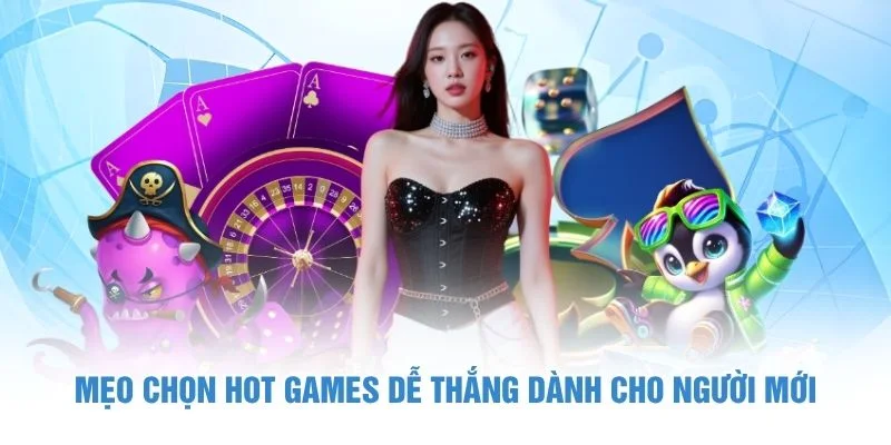 Mẹo chọn Hot Games dễ thắng dành cho người mới