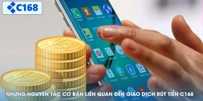 Những nguyên tắc cơ bản liên quan đến giao dịch rút tiền C168