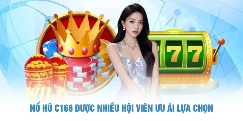 Nổ hũ C168 được nhiều hội viên ưu ái lựa chọn