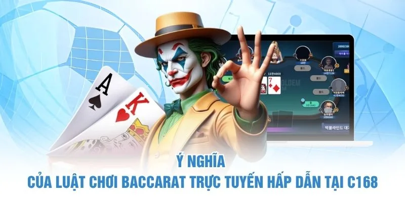 Ý nghĩa của luật chơi Baccarat trực tuyến hấp dẫn tại C168